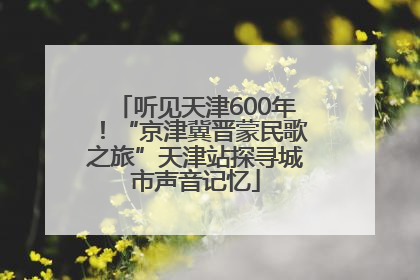 听见天津600年！“京津冀晋蒙民歌之旅”天津站探寻城市声音记忆