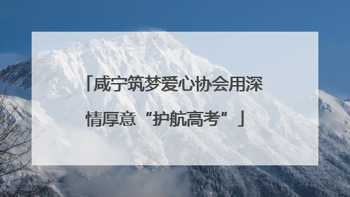 咸宁筑梦爱心协会用深情厚意“护航高考”