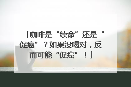 咖啡是“续命”还是“促癌”？如果没喝对，反而可能“促癌”！