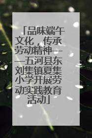 品味端午文化，传承劳动精神——五河县东刘集镇夏集小学开展劳动实践教育活动