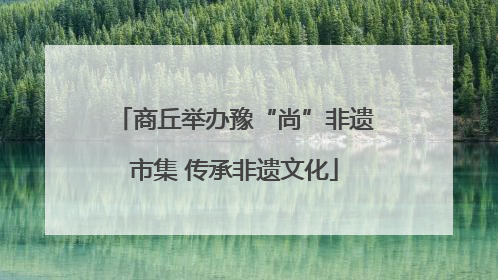 商丘举办豫“尚”非遗市集 传承非遗文化