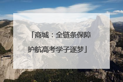 商城：全链条保障护航高考学子逐梦