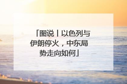 图说丨以色列与伊朗停火，中东局势走向如何