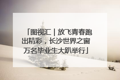 图视汇｜放飞青春跑出精彩，长沙世界之窗万名毕业生大趴举行