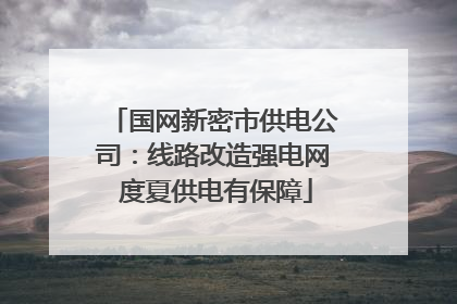 国网新密市供电公司：线路改造强电网 度夏供电有保障
