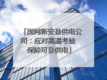 国网新安县供电公司：应对高温考验 保障可靠供电