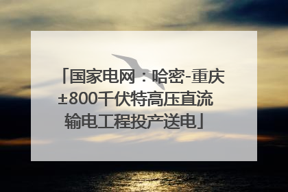 国家电网：哈密-重庆±800千伏特高压直流输电工程投产送电