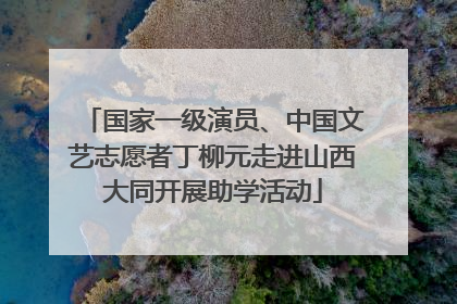国家一级演员、中国文艺志愿者丁柳元走进山西大同开展助学活动