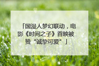 国漫人梦幻联动，电影《时间之子》首映被赞“诚挚可爱”