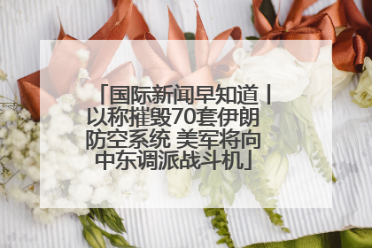 国际新闻早知道丨以称摧毁70套伊朗防空系统 美军将向中东调派战斗机