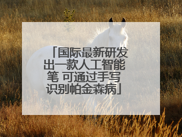 国际最新研发出一款人工智能笔 可通过手写识别帕金森病