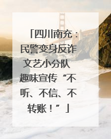 四川南充：民警变身反诈文艺小分队 趣味宣传“不听、不信、不转账！”