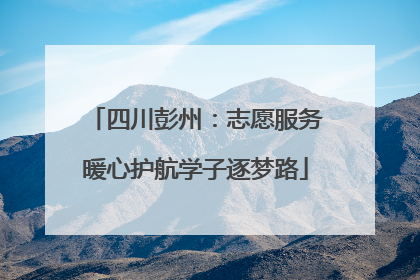 四川彭州：志愿服务暖心护航学子逐梦路