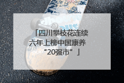 四川攀枝花连续六年上榜中国康养“20强市”