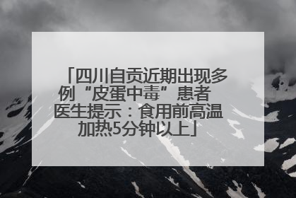四川自贡近期出现多例“皮蛋中毒”患者 医生提示：食用前高温加热5分钟以上
