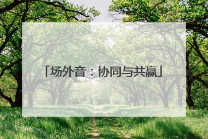 场外音：协同与共赢
