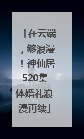 在云端，够浪漫！神仙居520集体婚礼浪漫再续
