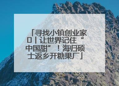 寻找小镇创业家㉛丨让世界记住“中国甜”！海归硕士返乡开糖果厂