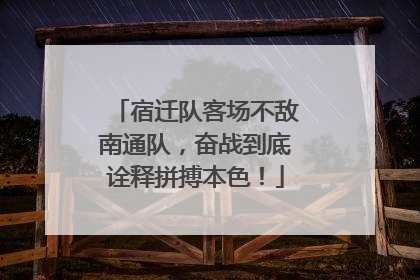 宿迁队客场不敌南通队，奋战到底诠释拼搏本色！