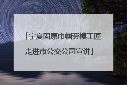 宁夏固原巾帼劳模工匠走进市公交公司宣讲