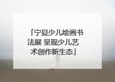 宁夏少儿绘画书法展 呈现少儿艺术创作新生态