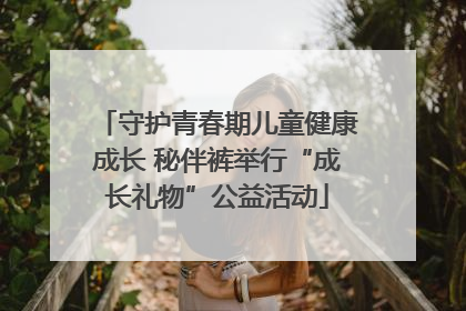 守护青春期儿童健康成长 秘伴裤举行“成长礼物”公益活动
