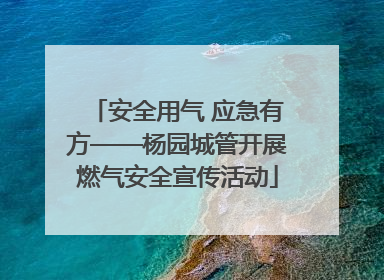 安全用气 应急有方——杨园城管开展燃气安全宣传活动