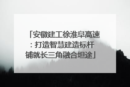 安徽建工徐淮阜高速：打造智慧建造标杆 铺就长三角融合坦途