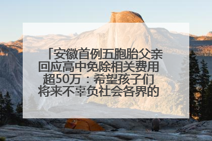 安徽首例五胞胎父亲回应高中免除相关费用超50万：希望孩子们将来不辜负社会各界的帮助与支持