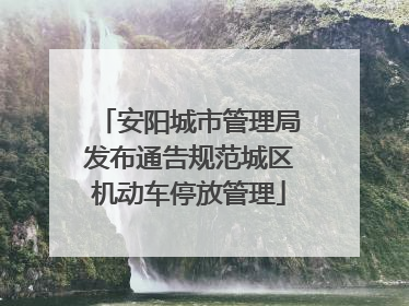 安阳城市管理局发布通告规范城区机动车停放管理