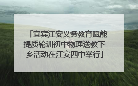 宜宾江安义务教育赋能提质轮训初中物理送教下乡活动在江安四中举行