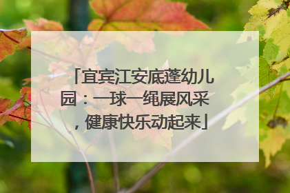 宜宾江安底蓬幼儿园：一球一绳展风采，健康快乐动起来
