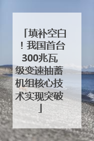 填补空白！我国首台300兆瓦级变速抽蓄机组核心技术实现突破