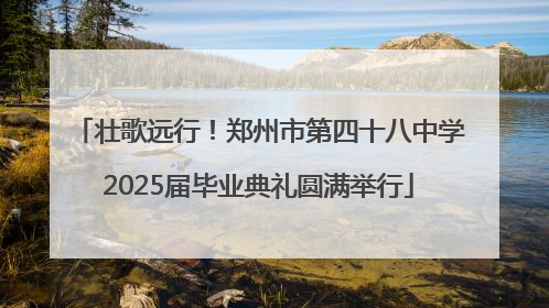 壮歌远行！郑州市第四十八中学2025届毕业典礼圆满举行