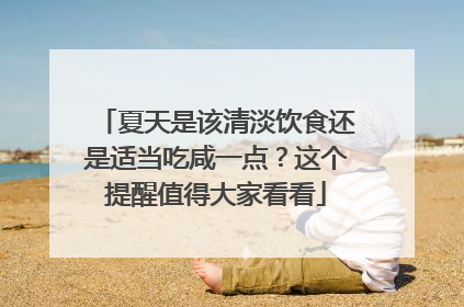 夏天是该清淡饮食还是适当吃咸一点？这个提醒值得大家看看