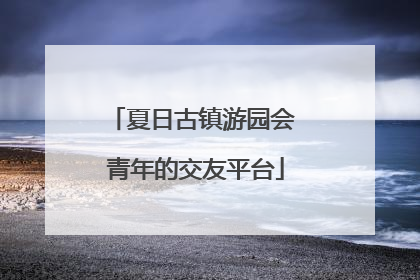 夏日古镇游园会 青年的交友平台