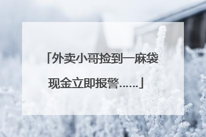 外卖小哥捡到一麻袋现金立即报警……