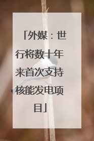 外媒：世行将数十年来首次支持核能发电项目
