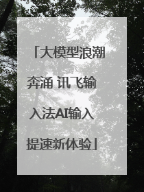 大模型浪潮奔涌 讯飞输入法AI输入提速新体验