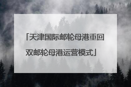天津国际邮轮母港重回双邮轮母港运营模式