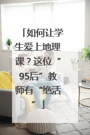 如何让学生爱上地理课？这位“95后”教师有“绝活”