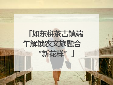 如东栟茶古镇端午解锁农文旅融合“新花样”