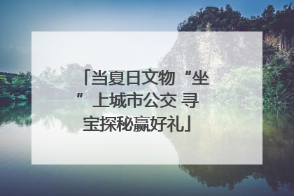 当夏日文物“坐”上城市公交 寻宝探秘赢好礼