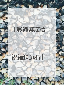 彩绳系深情 祝福送远行