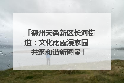 德州天衢新区长河街道：文化雨露浸家园 共筑和谐新图景