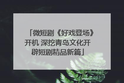 微短剧《好戏登场》开机 深挖青岛文化开辟短剧精品新篇