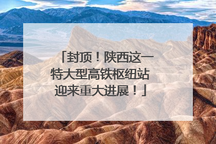 封顶！陕西这一特大型高铁枢纽站迎来重大进展！