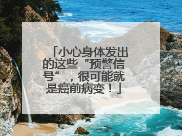 小心身体发出的这些“预警信号”，很可能就是癌前病变！
