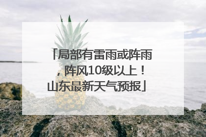 局部有雷雨或阵雨，阵风10级以上！山东最新天气预报