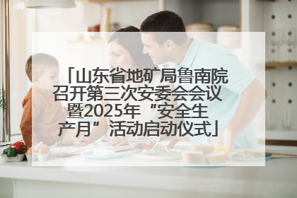 山东省地矿局鲁南院召开第三次安委会会议暨2025年“安全生产月”活动启动仪式